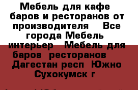 Мебель для кафе, баров и ресторанов от производителя. - Все города Мебель, интерьер » Мебель для баров, ресторанов   . Дагестан респ.,Южно-Сухокумск г.